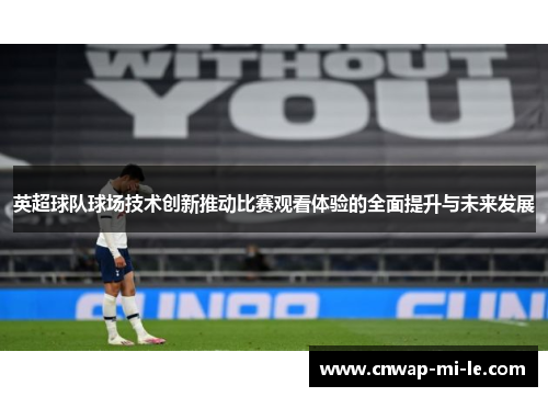 英超球队球场技术创新推动比赛观看体验的全面提升与未来发展 英超球队球场技术创新推动比赛观看体验的全面提升与未来发展