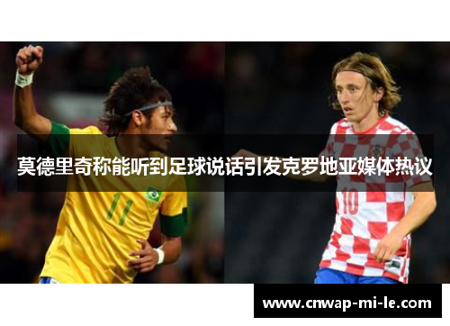 莫德里奇称能听到足球说话引发克罗地亚媒体热议