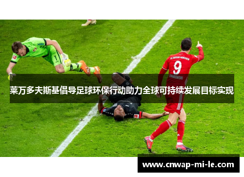 莱万多夫斯基倡导足球环保行动助力全球可持续发展目标实现