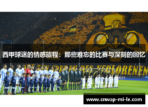 西甲球迷的情感旅程:那些难忘的比赛与深刻的回忆 西甲球迷的情感旅程:那些难忘的比赛与深刻的回忆