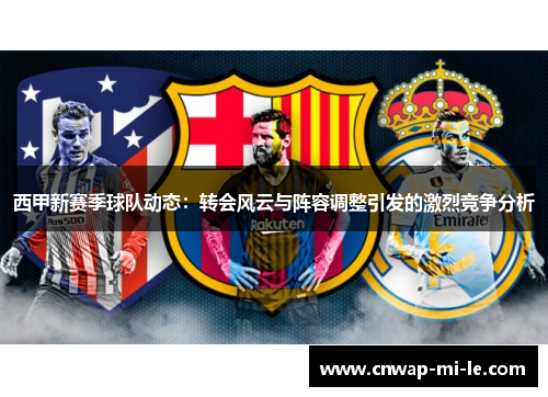 西甲新赛季球队动态:转会风云与阵容调整引发的激烈竞争分析 西甲新赛季球队动态:转会风云与阵容调整引发的激烈竞争分析