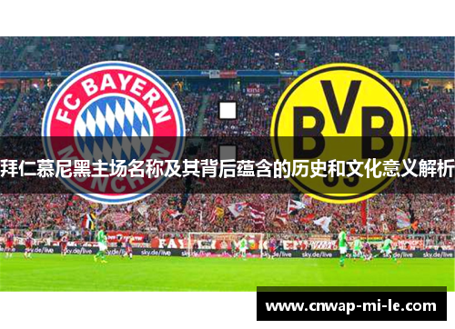 拜仁慕尼黑主场名称及其背后蕴含的历史和文化意义解析 拜仁慕尼黑主场名称及其背后蕴含的历史和文化意义解析