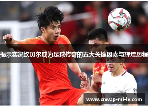 揭示实况坎贝尔成为足球传奇的五大关键因素与辉煌历程