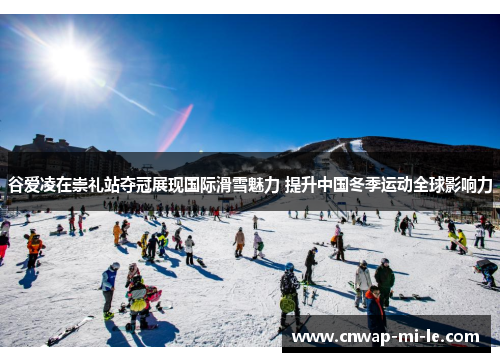 谷爱凌在崇礼站夺冠展现国际滑雪魅力 提升中国冬季运动全球影响力