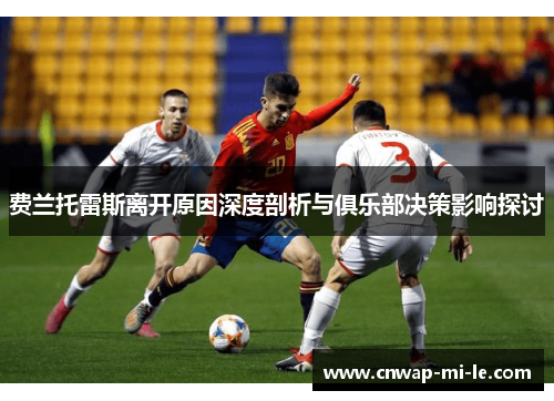 费兰托雷斯离开原因深度剖析与俱乐部决策影响探讨 费兰托雷斯离开原因深度剖析与俱乐部决策影响探讨