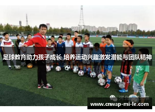 足球教育助力孩子成长 培养运动兴趣激发潜能与团队精神