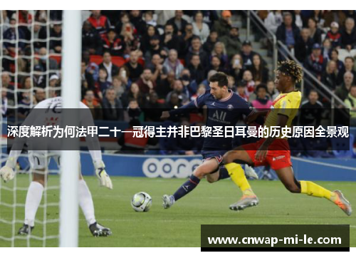 深度解析为何法甲二十一冠得主并非巴黎圣日耳曼的历史原因全景观