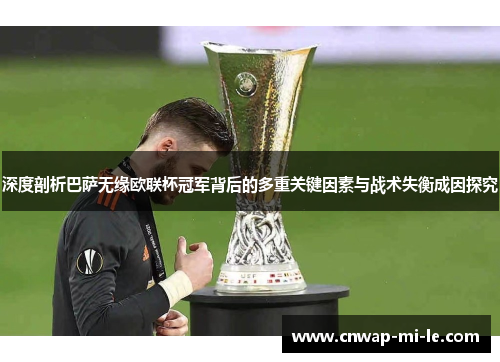 深度剖析巴萨无缘欧联杯冠军背后的多重关键因素与战术失衡成因探究