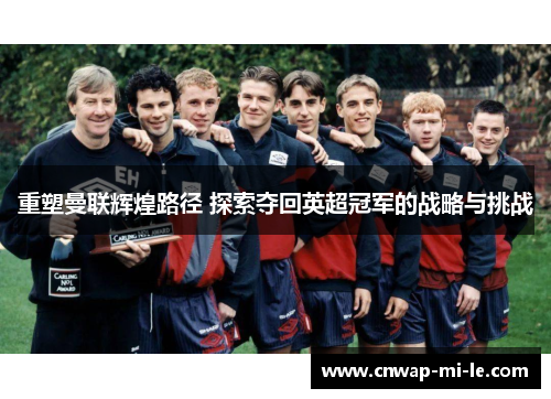 重塑曼联辉煌路径 探索夺回英超冠军的战略与挑战