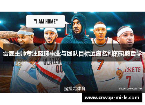 雷霆主帅专注篮球事业与团队目标远离名利的执教哲学