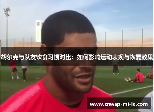 胡尔克与队友饮食习惯对比:如何影响运动表现与恢复效果 胡尔克与队友饮食习惯对比:如何影响运动表现与恢复效果