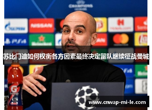 苏比门迪如何权衡各方因素最终决定留队继续征战曼城