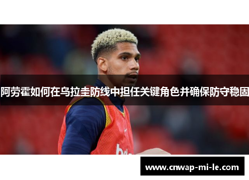 阿劳霍如何在乌拉圭防线中担任关键角色并确保防守稳固