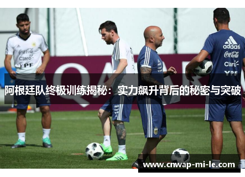 阿根廷队终极训练揭秘:实力飙升背后的秘密与突破 阿根廷队终极训练揭秘:实力飙升背后的秘密与突破
