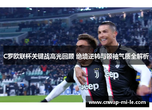C罗欧联杯关键战高光回顾 绝境逆转与领袖气质全解析