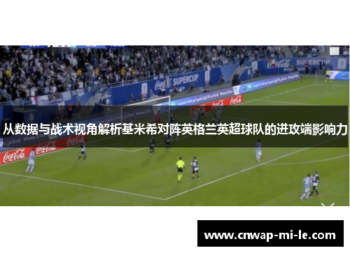 从数据与战术视角解析基米希对阵英格兰英超球队的进攻端影响力