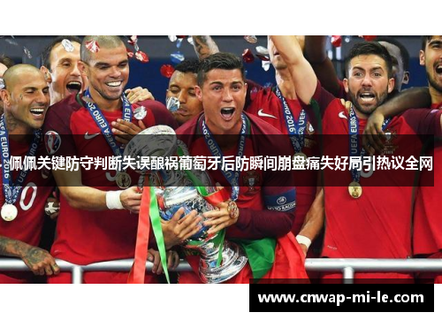 佩佩关键防守判断失误酿祸葡萄牙后防瞬间崩盘痛失好局引热议全网
