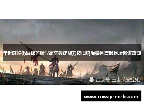 年近巅峰仍展锋芒穆涅高空轰炸能力依旧统治禁区震撼足坛掀进攻潮 年近巅峰仍展锋芒穆涅高空轰炸能力依旧统治禁区震撼足坛掀进攻潮