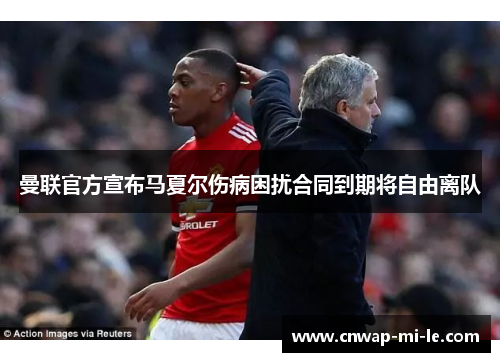 曼联官方宣布马夏尔伤病困扰合同到期将自由离队