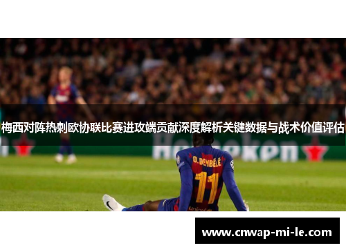 梅西对阵热刺欧协联比赛进攻端贡献深度解析关键数据与战术价值评估