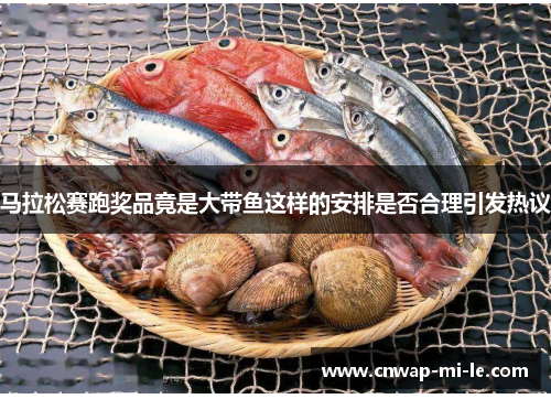 马拉松赛跑奖品竟是大带鱼这样的安排是否合理引发热议