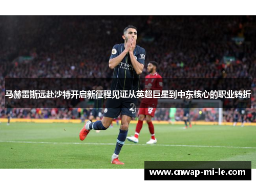 马赫雷斯远赴沙特开启新征程见证从英超巨星到中东核心的职业转折