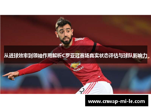 从进球效率到领袖作用解析C罗亚冠赛场真实状态评估与球队影响力