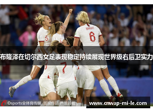 布隆泽在切尔西女足表现稳定持续展现世界级右后卫实力