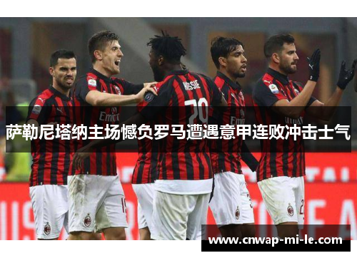 萨勒尼塔纳主场憾负罗马遭遇意甲连败冲击士气