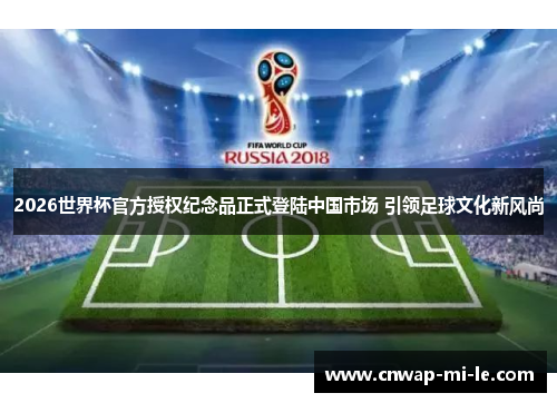2026世界杯官方授权纪念品正式登陆中国市场 引领足球文化新风尚
