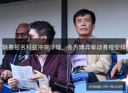 联赛冠名利益冲突浮现，各方博弈牵动赛程安排