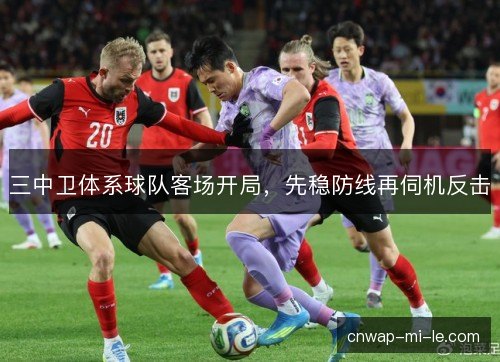 三中卫体系球队客场开局，先稳防线再伺机反击